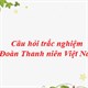 Câu hỏi trắc nghiệm về Đoàn Thanh niên Cộng sản Hồ Chí Minh