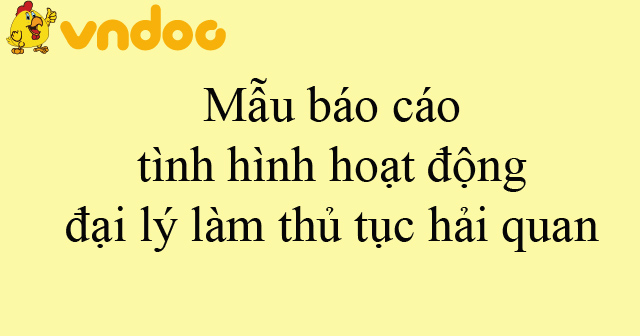 Mẫu báo cáo tình hình hoạt động đại lý làm thủ tục hải quan - HoaTieu.vn