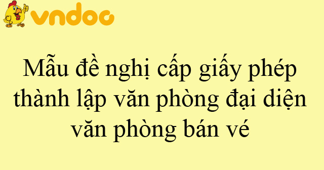 Mẫu đề nghị cấp giấy phép thành lập văn phòng đại diện, văn phòng bán vé