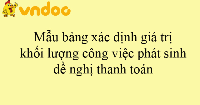 Mẫu bảng xác định giá trị khối lượng công việc phát sinh đề nghị thanh toán