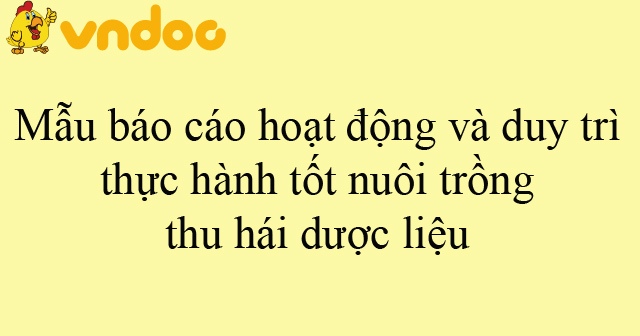 Mẫu báo cáo hoạt động và duy trì thực hành tốt nuôi trồng, thu hái dược ...