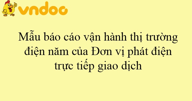 Mẫu báo cáo vận hành thị trường điện năm của Đơn vị phát điện trực tiếp ...