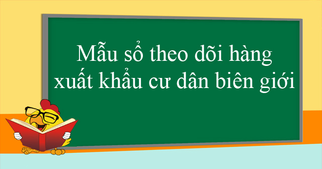 Mẫu sổ theo dõi hàng xuất khẩu cư dân biên giới - HoaTieu.vn