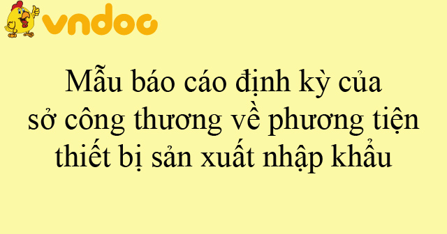 Mẫu báo cáo định kỳ của Sở Công thương về phương tiện thiết bị sản xuất ...