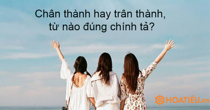 Chân thành hay trân thành, từ nào đúng chính tả?