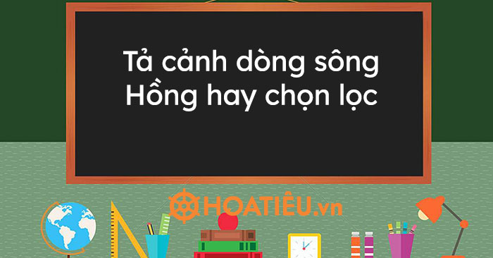 Tả cảnh dòng sông Hồng hay chọn lọc - Bài văn tả cảnh sông Hồng