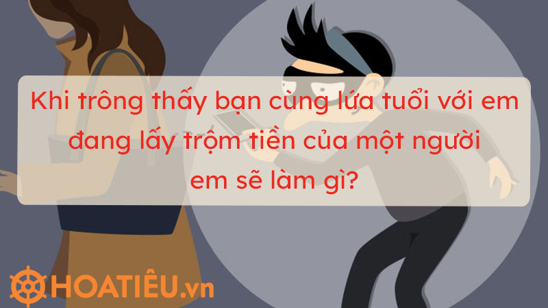 Khi trông thấy bạn cùng lứa tuổi với em đang lấy trộm tiền của một người em sẽ làm gì?