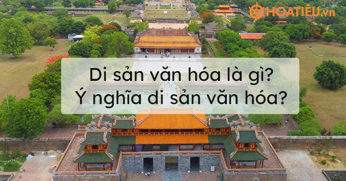 Di sản văn hóa là gì? Ý nghĩa di sản văn hóa?