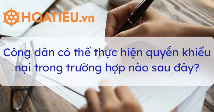 Công dân có thể thực hiện quyền khiếu nại trong trường hợp nào sau đây?