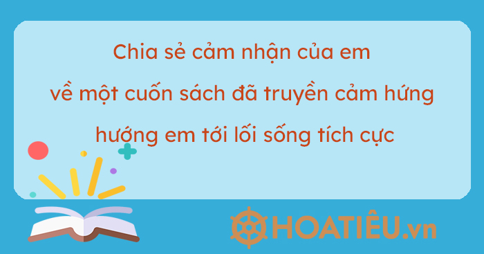 (8 mẫu) Chia sẻ cảm nhận của em về một cuốn sách đã truyền cảm hứng hướng em tới lối sống tích cực