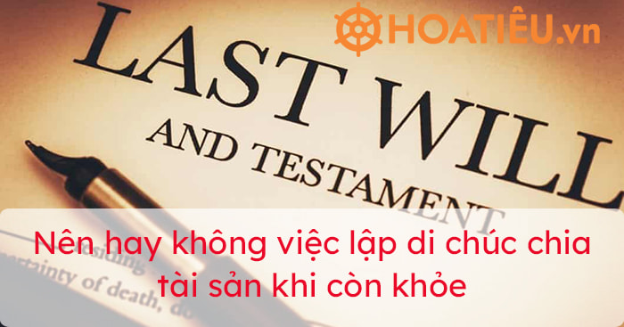 Nên hay không việc lập di chúc chia tài sản khi còn khỏe?