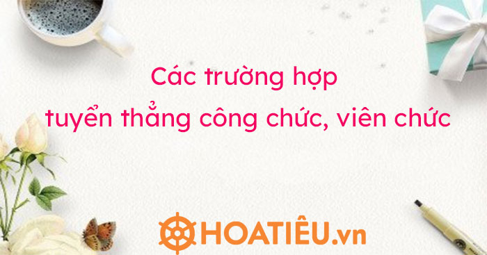 Các trường hợp tuyển thẳng công chức viên chức 2024