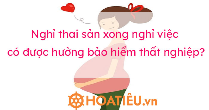 Nghỉ thai sản xong nghỉ việc có được hưởng bảo hiểm thất nghiệp không?