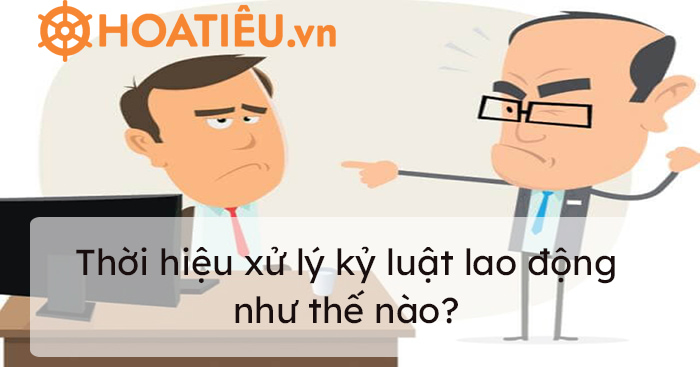 Thời hiệu xử lý kỷ luật lao động là gì?
