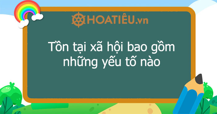 Trong tồn tại xã hội yếu tố nào là yếu tố quyết định?
