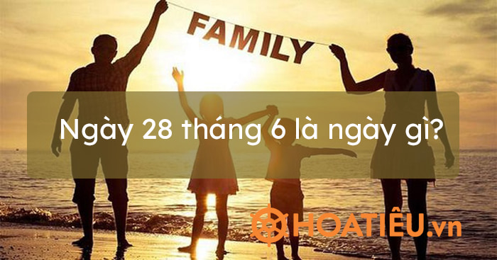 Ý nghĩa của ngày 28 tháng 6 là gì?