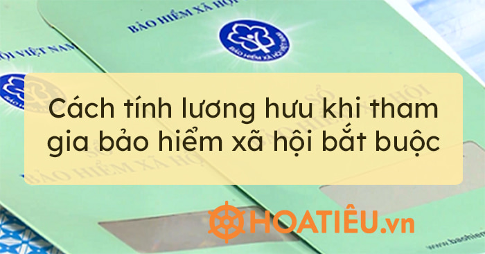 Cách tính lương hưu khi tham gia bảo hiểm xã hội bắt buộc 