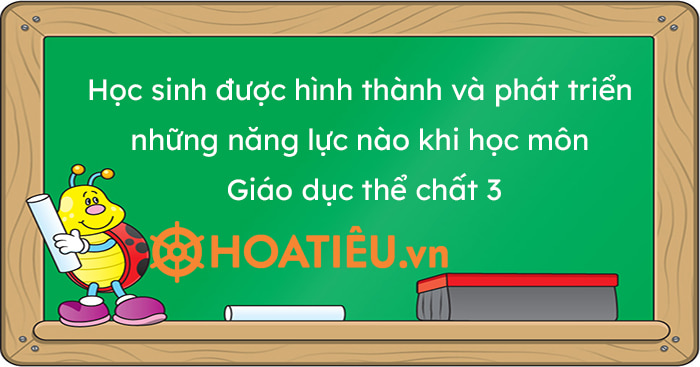 Học sinh được hình thành và phát triển những năng lực nào khi học môn Giáo dục thể chất 3