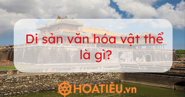 Di sản văn hóa vật thể là gì? 