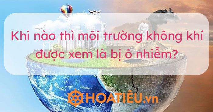 Khi nào thì môi trường không khí được xem là bị ô nhiễm?