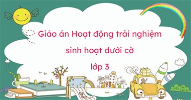 Giáo án Hoạt động trải nghiệm sinh hoạt dưới cờ lớp 3 năm 2024 (3 bộ sách)