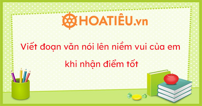 Viết đoạn văn nói lên niềm vui của em khi nhận điểm tốt