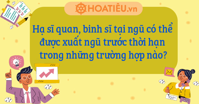 Hạ sĩ quan, binh sĩ tại ngũ có thể được xuất ngũ trước thời hạn trong những trường hợp nào?