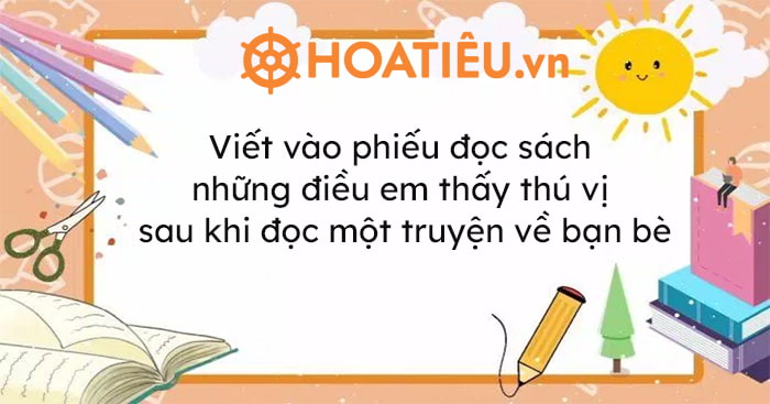 Viết vào phiếu đọc sách những điều em thấy thú vị sau khi đọc một truyện về bạn bè