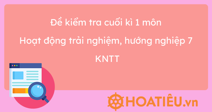 Đề kiểm tra cuối kì 1 môn Hoạt động trải nghiệm, hướng nghiệp 7 KNTT