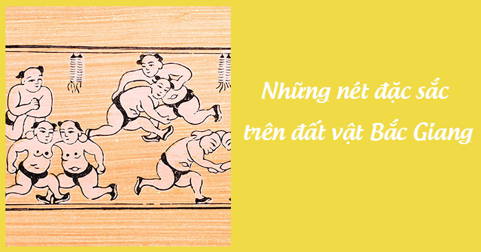 Soạn bài Những nét đặc sắc trên "đất vật" Bắc Giang