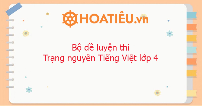 Bộ đề luyện thi Trạng nguyên Tiếng Việt lớp 4 năm 2025 - HoaTieu.vn