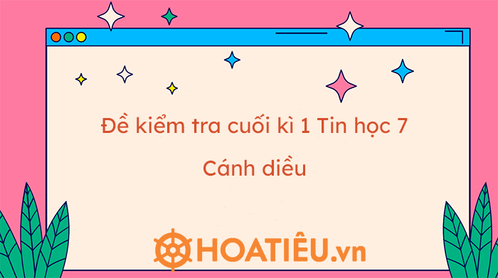 Đề kiểm tra cuối kì 1 Tin học 7 Cánh diều 2022-2023