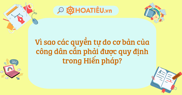 Vì sao các quyền tự do cơ bản của công dân cần phải được quy định trong Hiến pháp?