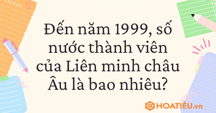 Đến năm 1999 số nước thành viên của Liên minh châu Âu là bao nhiêu?