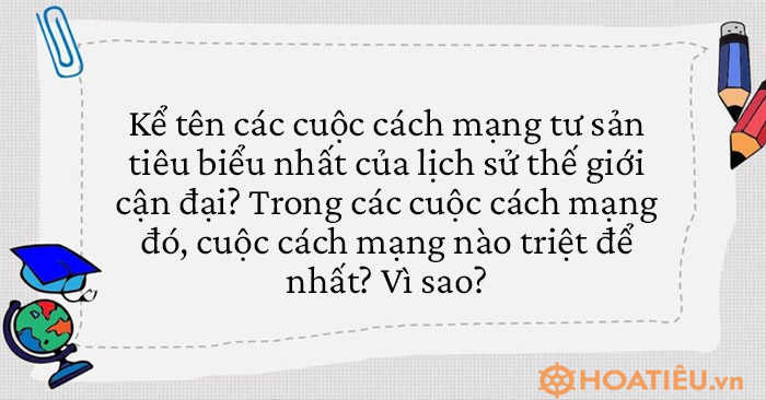 Kể tên 4 cuộc cách mạng tư sản tiêu biểu nhất của lịch sử thế giới cận đại? Cuộc cách mạng nào triệt để nhất? Vì sao?