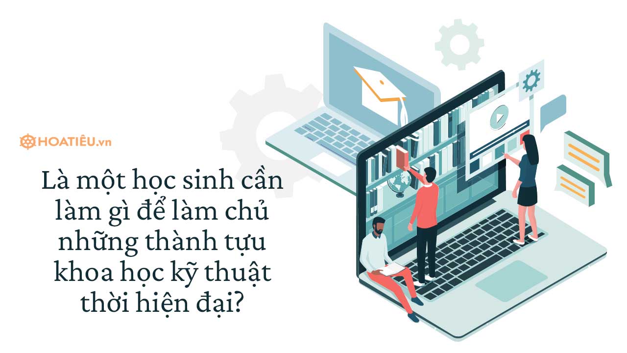 Là một học sinh cần làm gì để làm chủ những thành tựu khoa học kỹ thuật thời hiện đại?