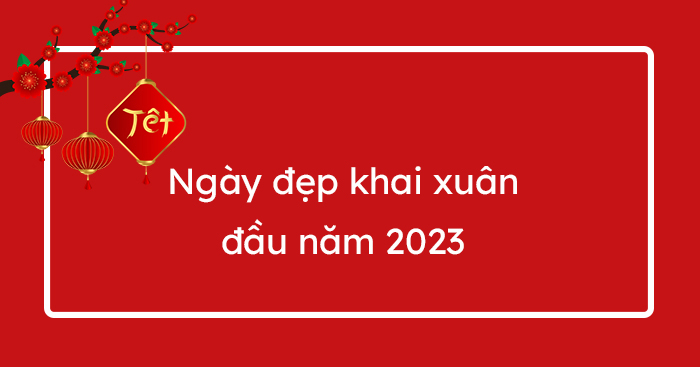 Ngày đẹp khai xuân đầu năm mới 2023