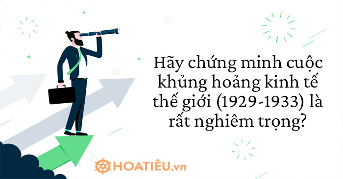 Chứng minh cuộc khủng hoảng kinh tế thế giới 1929-1933 rất nghiêm trọng