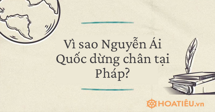 Vì sao Nguyễn Ái Quốc dừng chân tại Pháp?