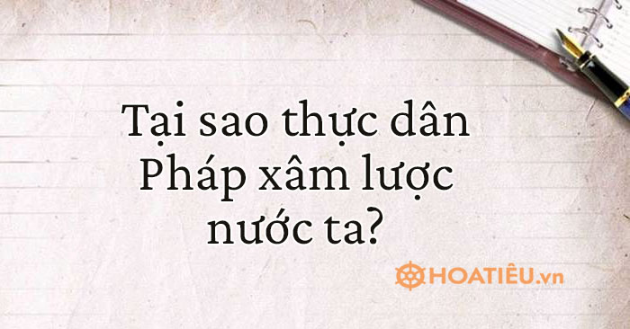 Tại sao thực dân Pháp xâm lược nước ta?