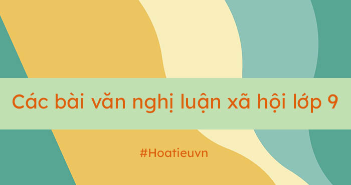 Các bước làm bài văn nghị luận xã hội lớp 9