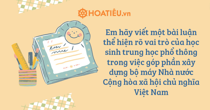 Em hãy viết một bài luận thể hiện rõ vai trò của học sinh trung học phổ thông trong việc góp phần xây dựng bộ máy Nhà nước Cộng hòa xã hội chủ nghĩa Việt Nam