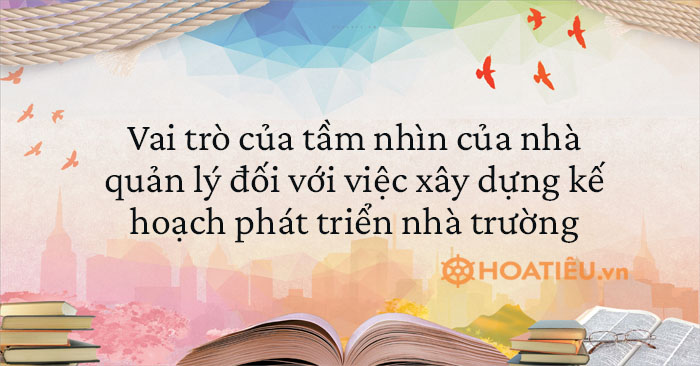 Vai trò của tầm nhìn của nhà quản lý đối với việc xây dựng kế hoạch phát triển nhà trường