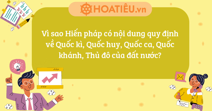 Vì sao Hiến pháp có nội dung quy định về Quốc kì, Quốc huy, Quốc ca, Quốc khánh, Thủ đô của đất nước?