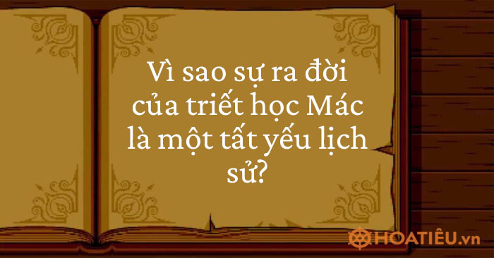 Vì sao sự ra đời của triết học Mác là một tất yếu lịch sử?