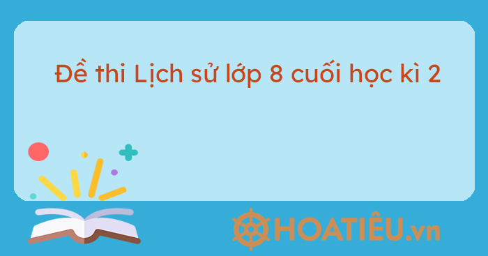 Đề thi Lịch sử lớp 8 cuối học kì 2
