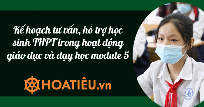 Kế hoạch tư vấn, hỗ trợ học sinh THPT trong hoạt động giáo dục và dạy học module 5