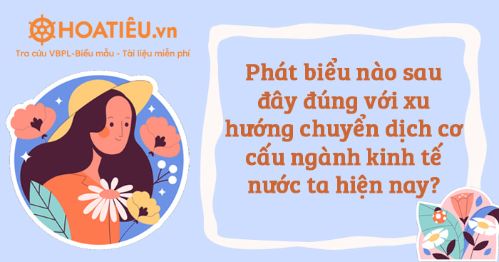 Phát biểu nào sau đây đúng với xu hướng chuyển dịch cơ cấu ngành kinh tế nước ta hiện nay?