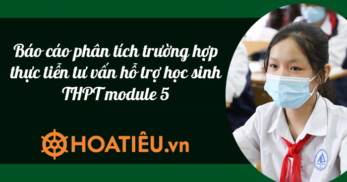 Nộp báo cáo phân tích 01 trường hợp thực tiễn về tư vấn, hỗ trợ học sinh trung học phổ thông trong hoạt động giáo dục và dạy học (theo mẫu)