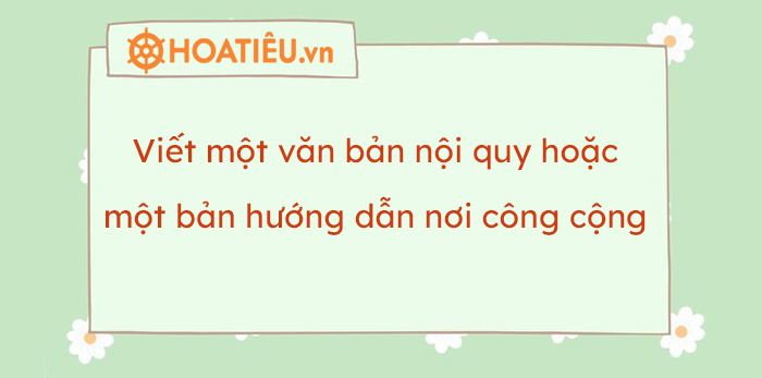 Soạn bài Viết một văn bản nội quy hoặc văn bản hướng dẫn nơi công cộng